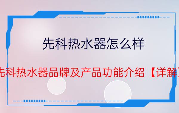 先科热水器怎么样 先科热水器品牌及产品功能介绍【详解】